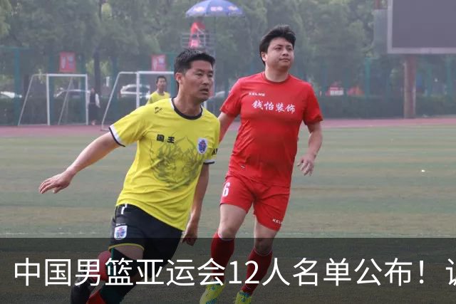 中国男篮亚运会12人名单公布！调整阵容备战新挑战