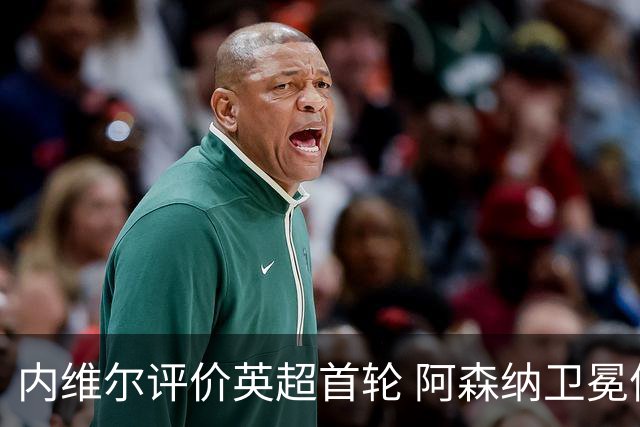 内维尔评价英超首轮 阿森纳卫冕信心满满
