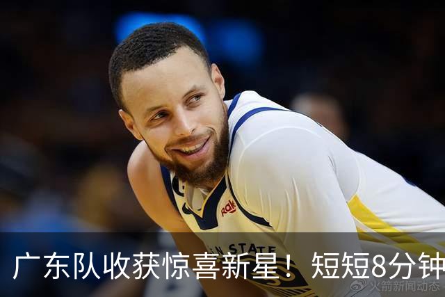 广东队收获惊喜新星！短短8分钟斩获11分与3记三分，球迷赞其实力超越前队友