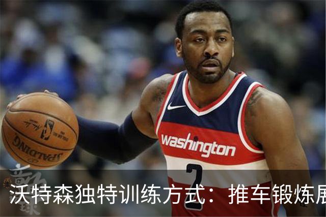 沃特森独特训练方式：推车锻炼展示职业精神