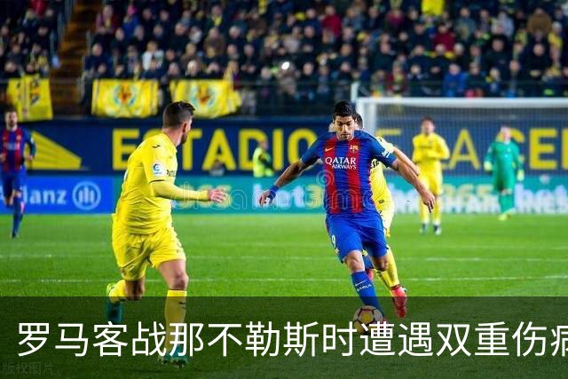 罗马客战那不勒斯时遭遇双重伤病困扰