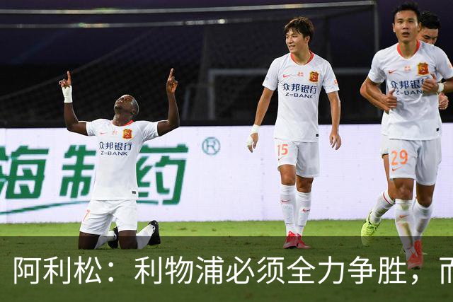 阿利松：利物浦必须全力争胜，而非为平局感到庆幸